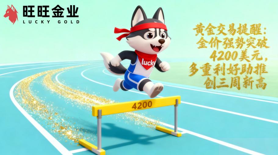黄金交易提醒:金价强势突破4200美元,多重利好助推创三周新高