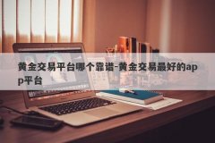 黄金交易平台哪个靠谱-黄金交易最好的app平台
