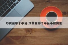 炒黄金哪个平台-炒黄金哪个平台手续费低