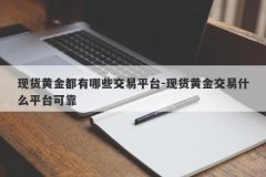 现货黄金都有哪些交易平台-现货黄金交易什么平台可靠
