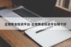 正规黄金投资平台-正规黄金投资平台哪个好