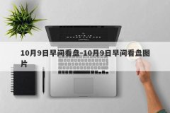 10月9日早间看盘-10月9日早间看盘图片