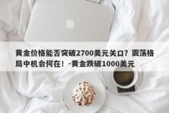 黄金价格能否突破2700美元关口？震荡格局中机会何在！-黄金跌破1000美元
