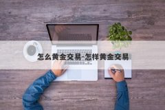 怎么黄金交易-怎样黄金交易