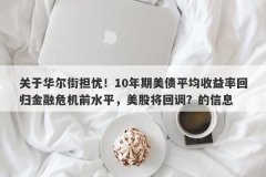 关于华尔街担忧！10年期美债平均收益率回归金融危机前水平，美股将回调？的