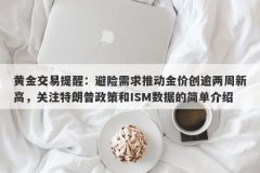 黄金交易提醒：避险需求推动金价创逾两周新高，关注特朗普政策和ISM数据的简