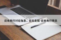 日本央行讨论加息，日元走低-日本央行降息