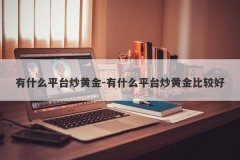 有什么平台炒黄金-有什么平台炒黄金比较好