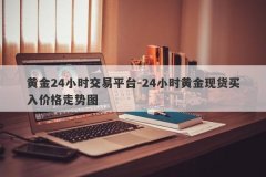 黄金24小时交易平台-24小时黄金现货买入价格走势图