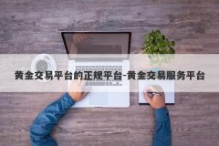 黄金交易平台的正规平台-黄金交易服务平台
