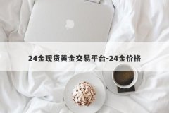 24金现货黄金交易平台-24金价格