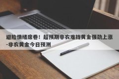 避险情绪席卷！超预期非农难挡黄金强劲上涨-非农黄金今日预测