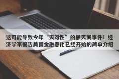 这可能导致今年“灾难性”的黑天鹅事件！经济学家警告美国金融恶化已经开始