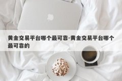 黄金交易平台哪个最可靠-黄金交易平台哪个最可靠的
