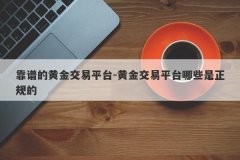靠谱的黄金交易平台-黄金交易平台哪些是正规的