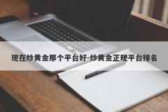现在炒黄金那个平台好-炒黄金正规平台排名