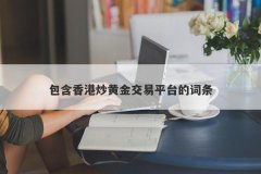 包含香港炒黄金交易平台的词条