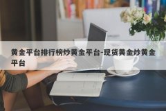 黄金平台排行榜炒黄金平台-现货黄金炒黄金平台