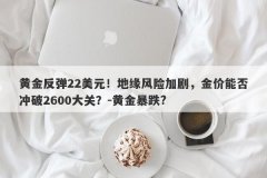 黄金反弹22美元！地缘风险加剧，金价能否冲破2600大关？-黄金暴跌?