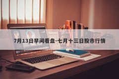 7月13日早间看盘-七月十三日股市行情