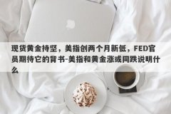 现货黄金持坚，美指创两个月新低，FED官员期待它的背书-美指和黄金涨或同跌