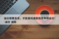 油价需要走高，才能推动通胀担忧支撑金价！-油价 通胀