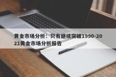 黄金市场分析：只有继续突破1990-2021黄金市场分析报告