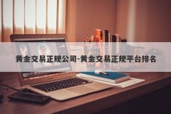 黄金交易正规公司-黄金交易正规平台排名