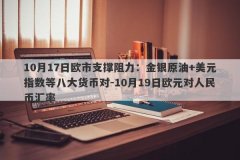 10月17日欧市支撑阻力：金银原油+美元指数等八大货币对-10月19日欧元对人民币