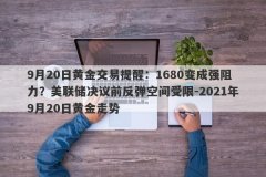 9月20日黄金交易提醒：1680变成强阻力？美联储决议前反弹空间受限-2021年9月2