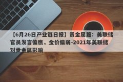 【6月26日产业链日报】贵金属篇：美联储官员发言偏鹰，金价偏弱-2021年美联储