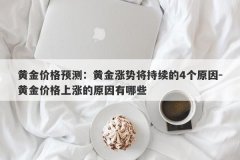 黄金价格预测：黄金涨势将持续的4个原因-黄金价格上涨的原因有哪些