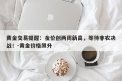 黄金交易提醒：金价创两周新高，等待非农决战！-黄金价格飙升