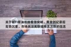 关于WTI原油巩固看涨突破，黄金创纪录后走势沉重，市场关注美联储降息次数的