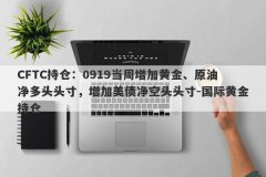 CFTC持仓：0919当周增加黄金、原油净多头头寸，增加美债净空头头寸-国际黄金持