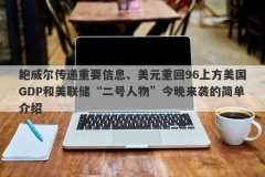 鲍威尔传递重要信息、美元重回96上方美国GDP和美联储“二号人物”今晚来袭的