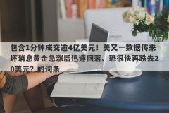 包含1分钟成交逾4亿美元！美又一数据传来坏消息黄金急涨后迅速回落、恐很快