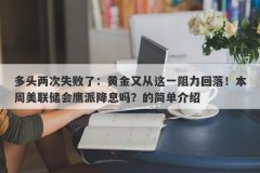 多头两次失败了：黄金又从这一阻力回落！本周美联储会鹰派降息吗？的简单介