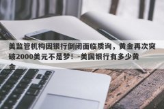 美监管机构因银行倒闭面临质询，黄金再次突破2000美元不是梦！-美国银行有多