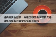 机构称黄金超买，白银因印度需求获新支撑-白银价格超过黄金价格有可能吗
