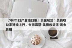 【9月21日产业链日报】贵金属篇：美债收益率延续上行，金银震荡-美债收益率