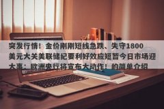 突发行情！金价刚刚短线急跌、失守1800美元大关美联储纪要利好效应短暂今日