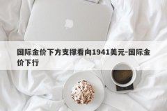 国际金价下方支撑看向1941美元-国际金价下行