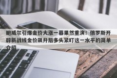 鲍威尔引爆金价大涨一幕果然重演！俄罗斯开辟新战线金价飙升后多头紧盯这一