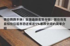 银价跌跌不休！白银最新走势分析：银价攻克目标价位后市恐还有近5%暴跌空间