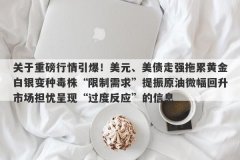 关于重磅行情引爆！美元、美债走强拖累黄金白银变种毒株“限制需求”提振原