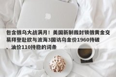 包含俄乌大战满月！美国新制裁封锁俄黄金交易拜登赴欧与波海3国访乌金价1