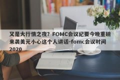 又是大行情之夜？FOMC会议纪要今晚重磅来袭美元小心这个人讲话-fomc会议时间