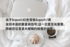 关于&quot;红色警报&quot;!黄金技术面的重量级信号:这一位置至关重要,跌破