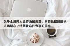 关于本周两大央行决议来袭、重磅数据恐影响市场别忘了特朗普这件大事的信息